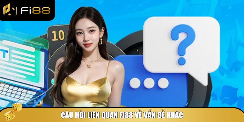 Câu hỏi liên quan Fi88 về vấn đề khác