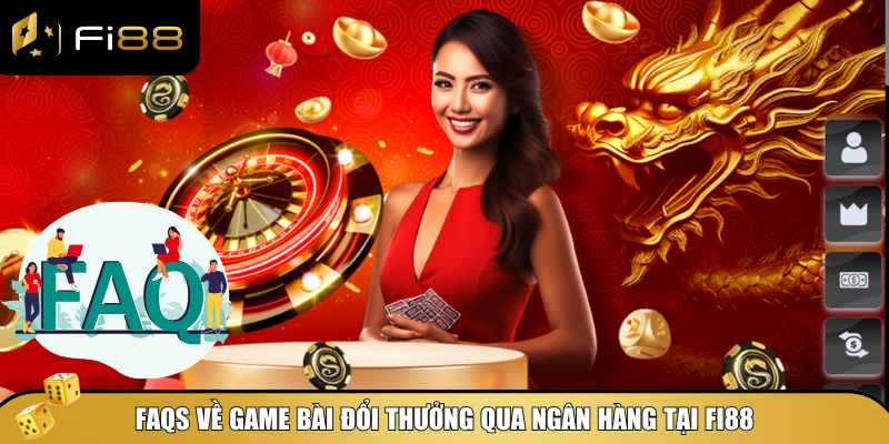 FAQs về game bài đổi thưởng qua ngân hàng tại Fi88